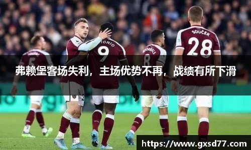 弗赖堡客场失利，主场优势不再，战绩有所下滑