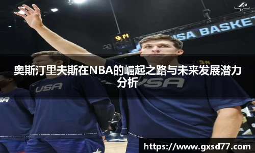 奥斯汀里夫斯在NBA的崛起之路与未来发展潜力分析