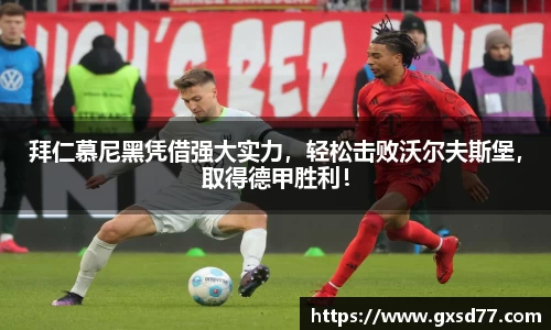 拜仁慕尼黑凭借强大实力，轻松击败沃尔夫斯堡，取得德甲胜利！