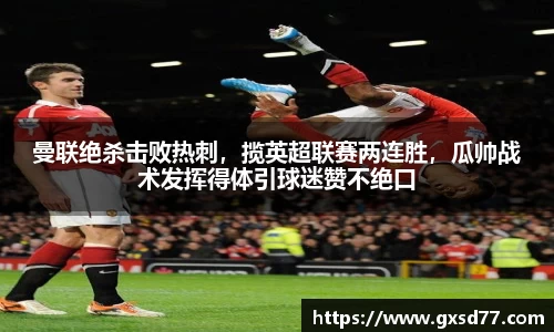 曼联绝杀击败热刺，揽英超联赛两连胜，瓜帅战术发挥得体引球迷赞不绝口