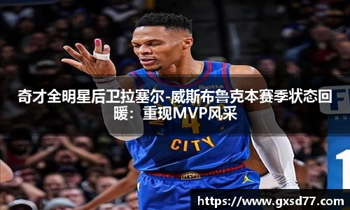 奇才全明星后卫拉塞尔-威斯布鲁克本赛季状态回暖：重现MVP风采