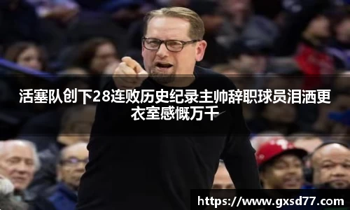 活塞队创下28连败历史纪录主帅辞职球员泪洒更衣室感慨万千